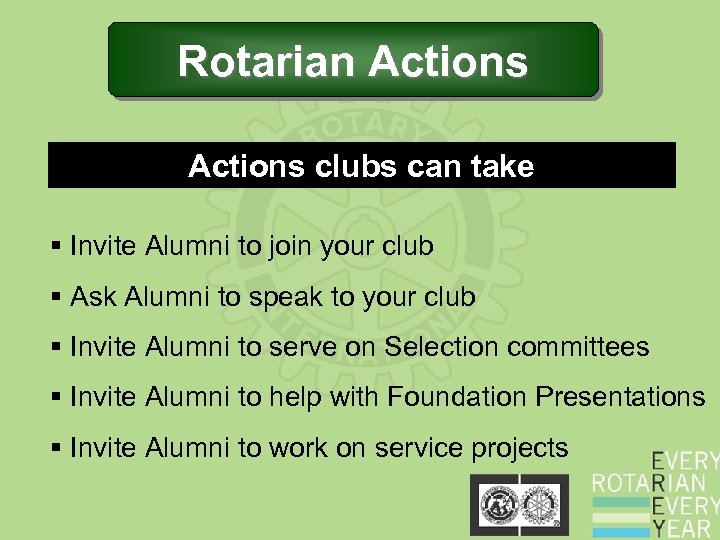 Rotarian Actions clubs can take § Invite Alumni to join your club § Ask