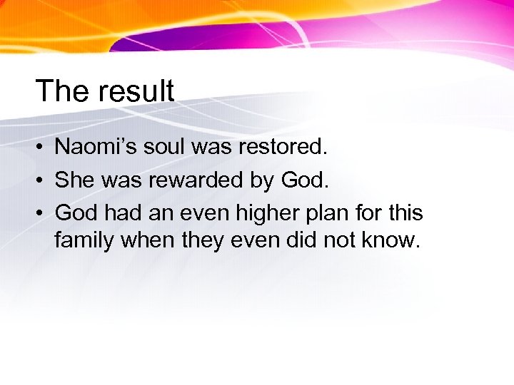 The result • Naomi’s soul was restored. • She was rewarded by God. •