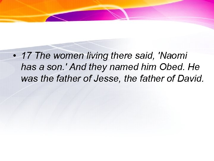  • 17 The women living there said, 'Naomi has a son. ' And