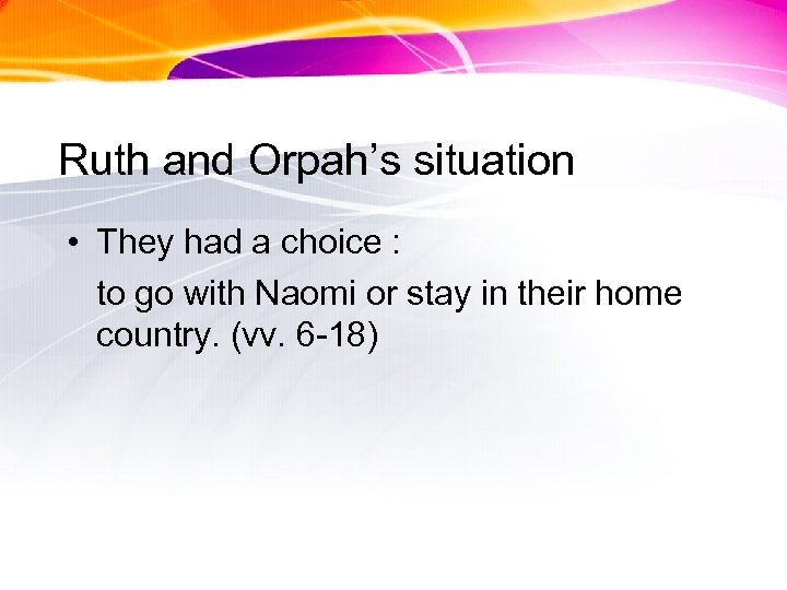 Ruth and Orpah’s situation • They had a choice : to go with Naomi
