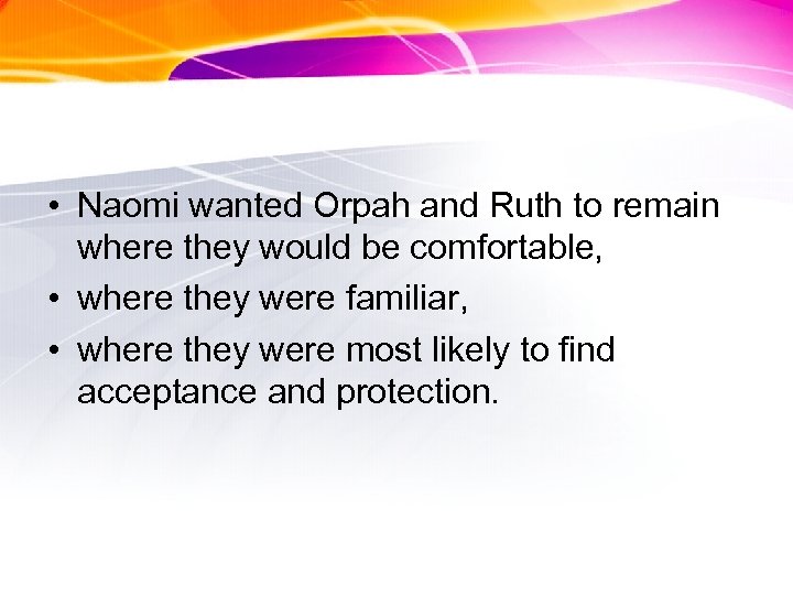  • Naomi wanted Orpah and Ruth to remain where they would be comfortable,