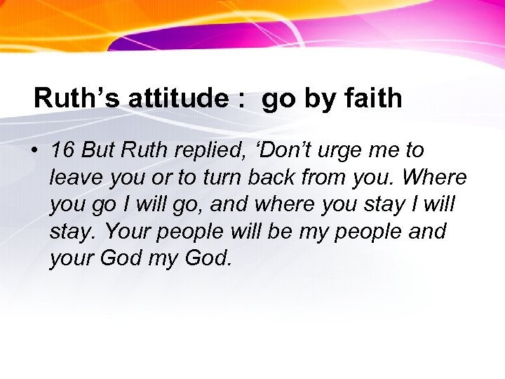 Ruth’s attitude : go by faith • 16 But Ruth replied, ‘Don’t urge me