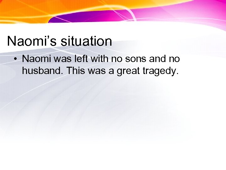 Naomi’s situation • Naomi was left with no sons and no husband. This was