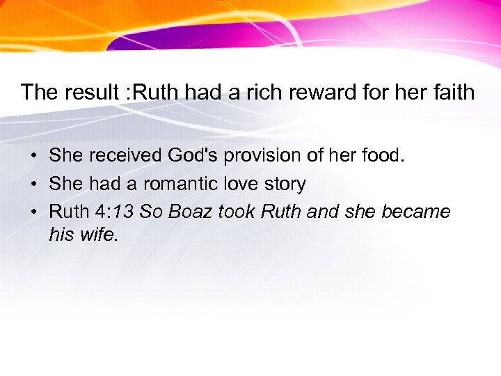The result : Ruth had a rich reward for her faith • She received