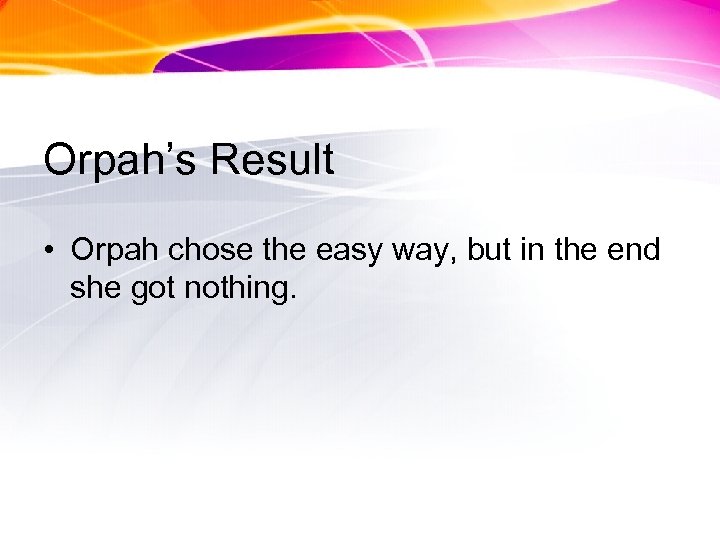 Orpah’s Result • Orpah chose the easy way, but in the end she got