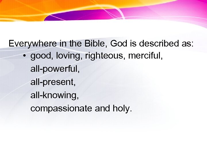 Everywhere in the Bible, God is described as: • good, loving, righteous, merciful, all-powerful,