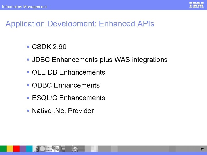 Information Management Application Development: Enhanced APIs § CSDK 2. 90 § JDBC Enhancements plus