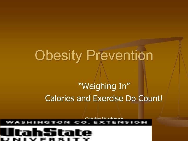 Obesity Prevention “Weighing In” Calories and Exercise Do Count! Carolyn Washburn Utah State University