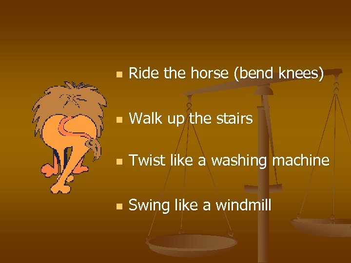 n Ride the horse (bend knees) n Walk up the stairs n Twist like