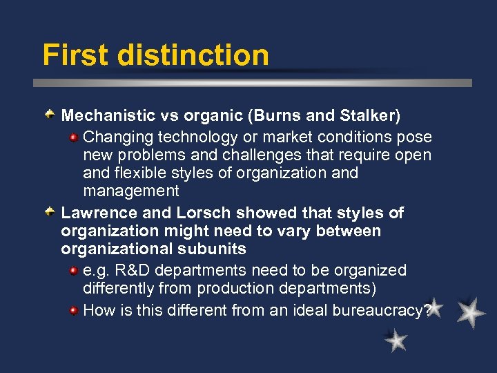 First distinction Mechanistic vs organic (Burns and Stalker) Changing technology or market conditions pose