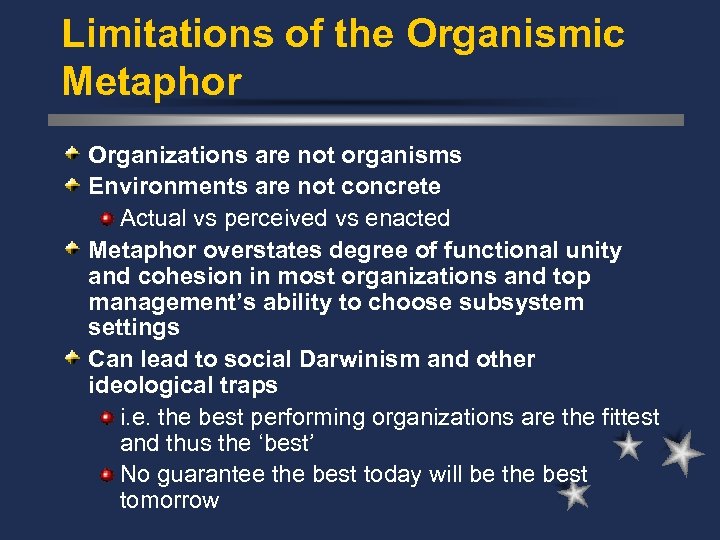 Limitations of the Organismic Metaphor Organizations are not organisms Environments are not concrete Actual