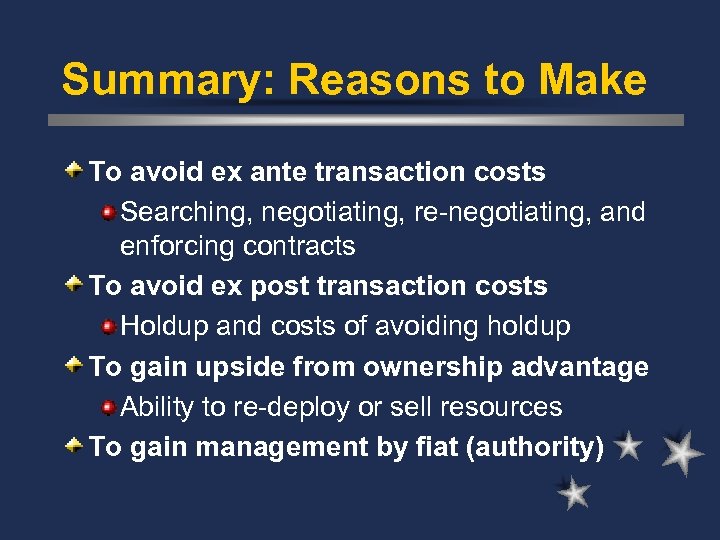 Summary: Reasons to Make To avoid ex ante transaction costs Searching, negotiating, re-negotiating, and