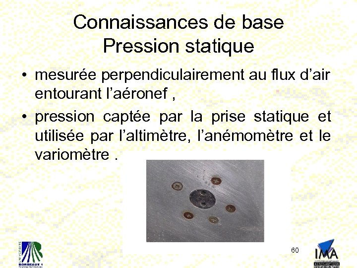 Connaissances de base Pression statique • mesurée perpendiculairement au flux d’air entourant l’aéronef ,
