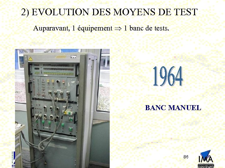 2) EVOLUTION DES MOYENS DE TEST Auparavant, 1 équipement 1 banc de tests. BANC