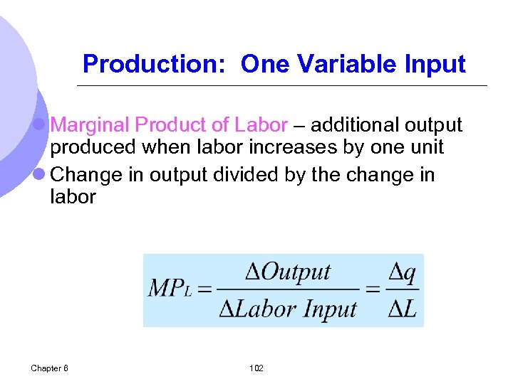 Production: One Variable Input l Marginal Product of Labor – additional output produced when