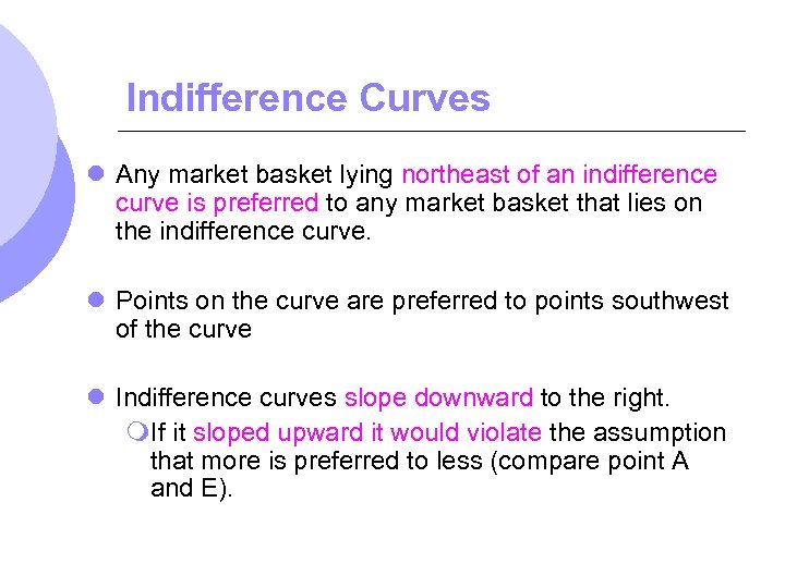 Indifference Curves l Any market basket lying northeast of an indifference curve is preferred