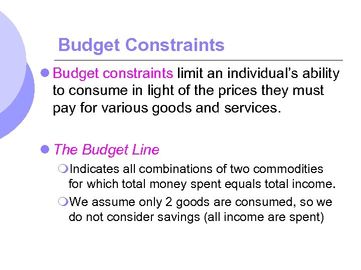 Budget Constraints l Budget constraints limit an individual’s ability to consume in light of