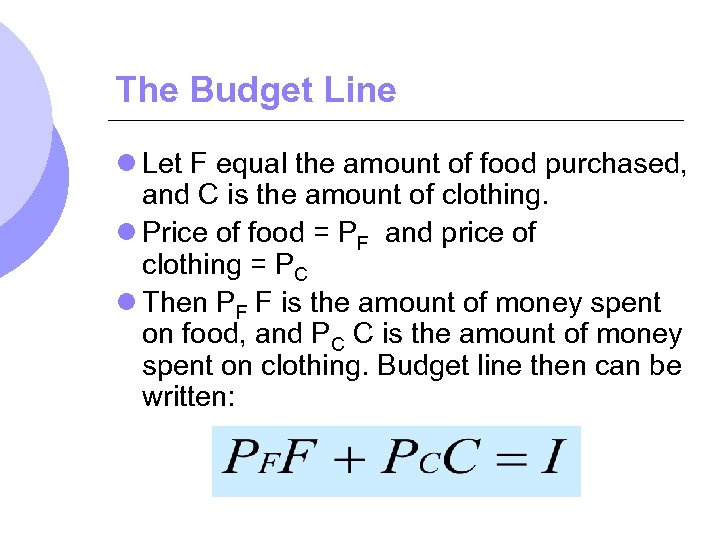 The Budget Line l Let F equal the amount of food purchased, and C