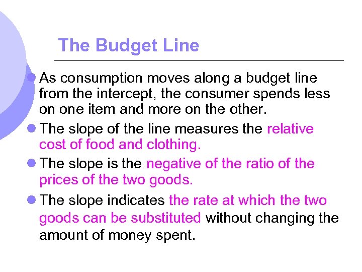 The Budget Line l As consumption moves along a budget line from the intercept,
