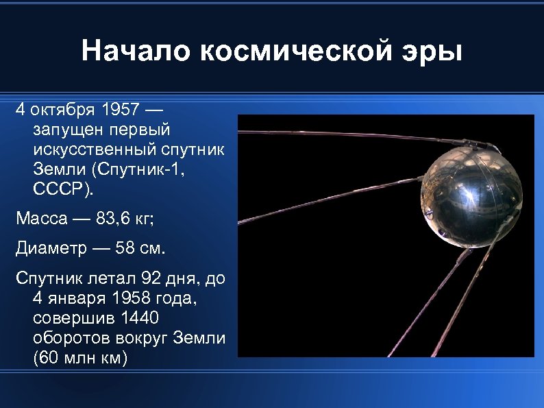 Начало космической эры 4 октября 1957 — запущен первый искусственный спутник Земли (Спутник-1, СССР).