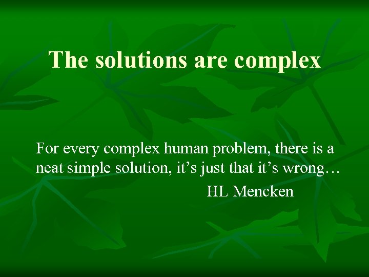 The solutions are complex For every complex human problem, there is a neat simple