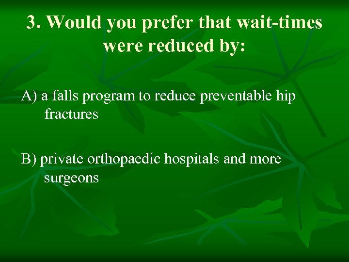 3. Would you prefer that wait-times were reduced by: A) a falls program to