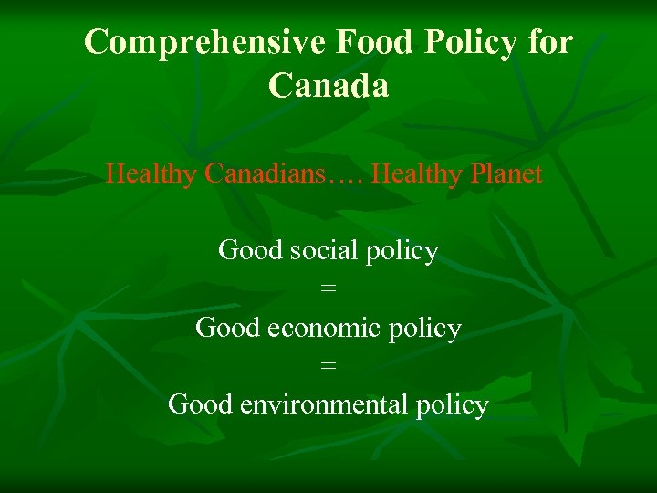 Comprehensive Food Policy for Canada Healthy Canadians…. Healthy Planet Good social policy = Good