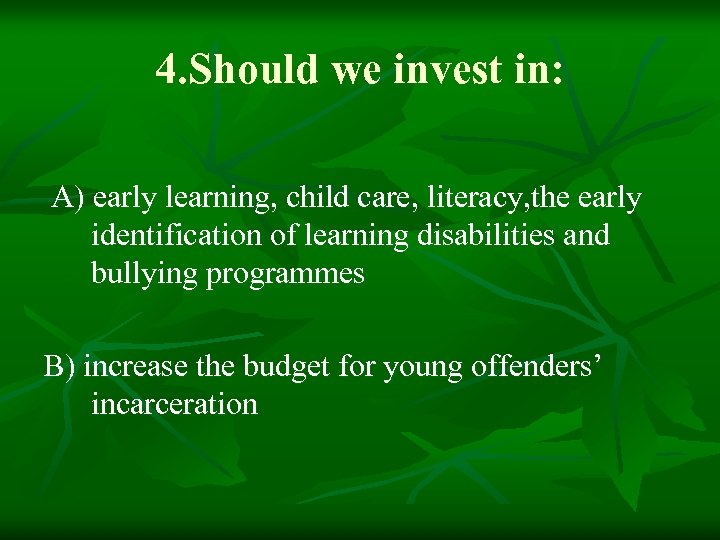 4. Should we invest in: A) early learning, child care, literacy, the early identification