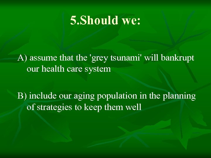 5. Should we: A) assume that the 'grey tsunami' will bankrupt our health care