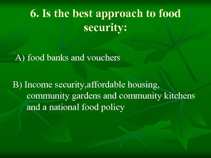 6. Is the best approach to food security: A) food banks and vouchers B)