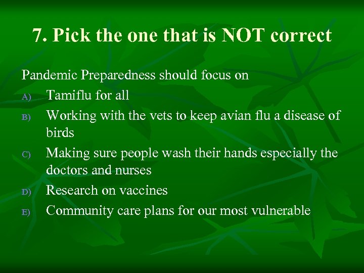 7. Pick the one that is NOT correct Pandemic Preparedness should focus on A)