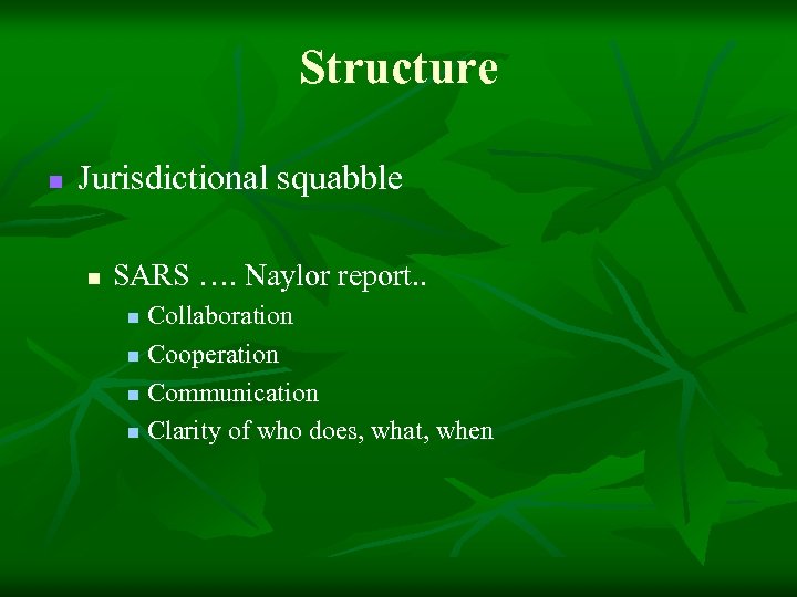 Structure n Jurisdictional squabble n SARS …. Naylor report. . Collaboration n Cooperation n