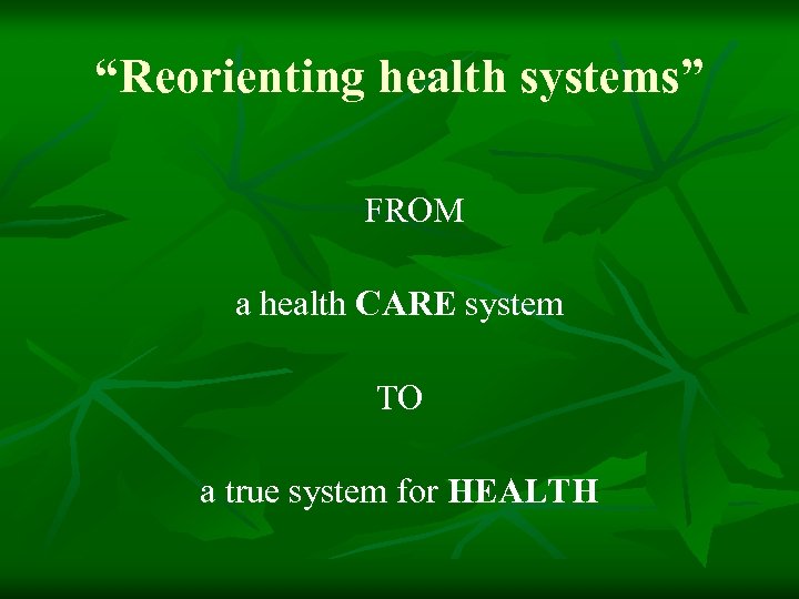 “Reorienting health systems” FROM a health CARE system TO a true system for HEALTH