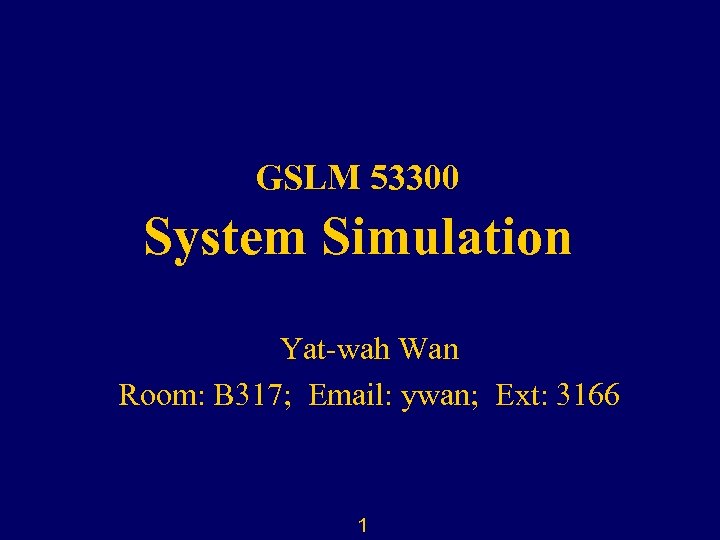 GSLM 53300 System Simulation Yat-wah Wan Room: B 317; Email: ywan; Ext: 3166 1