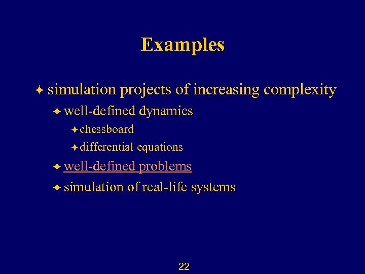 Examples ö simulation projects of increasing complexity ö well-defined dynamics ö chessboard ö differential