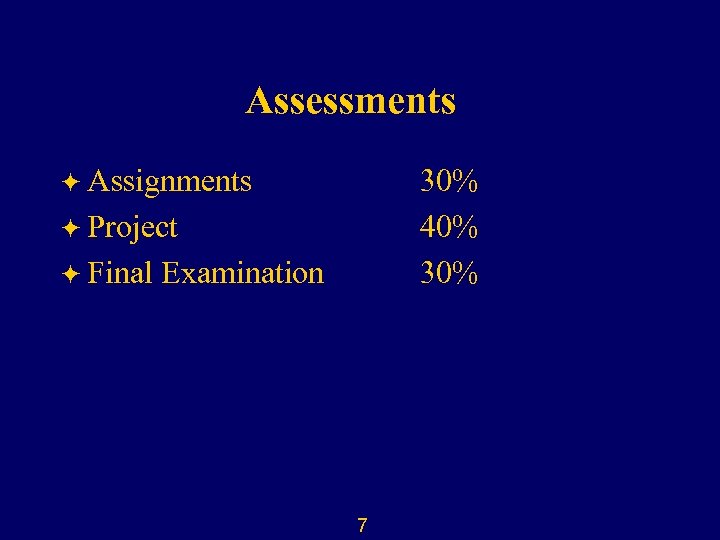 Assessments ö Assignments 30% 40% 30% ö Project ö Final Examination 7 