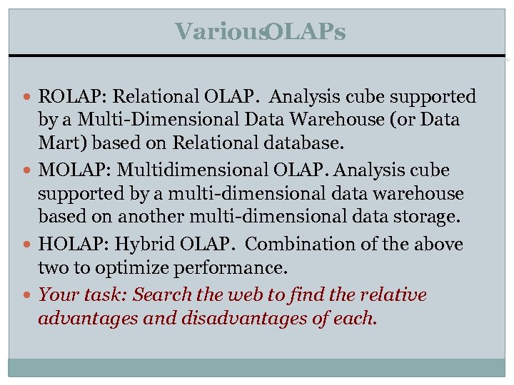 Various OLAPs ROLAP: Relational OLAP. Analysis cube supported by a Multi-Dimensional Data Warehouse (or