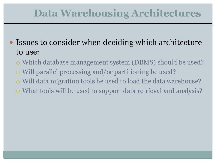 Data Warehousing Architectures Issues to consider when deciding which architecture to use: Which database