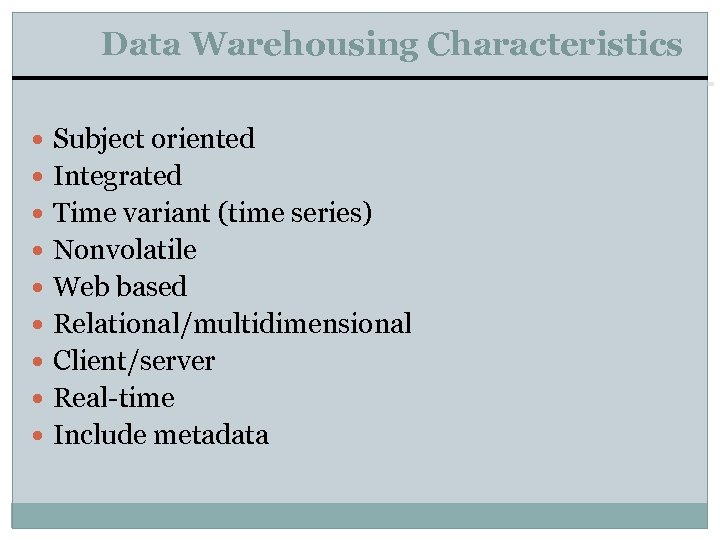 Data Warehousing Characteristics Subject oriented Integrated Time variant (time series) Nonvolatile Web based Relational/multidimensional