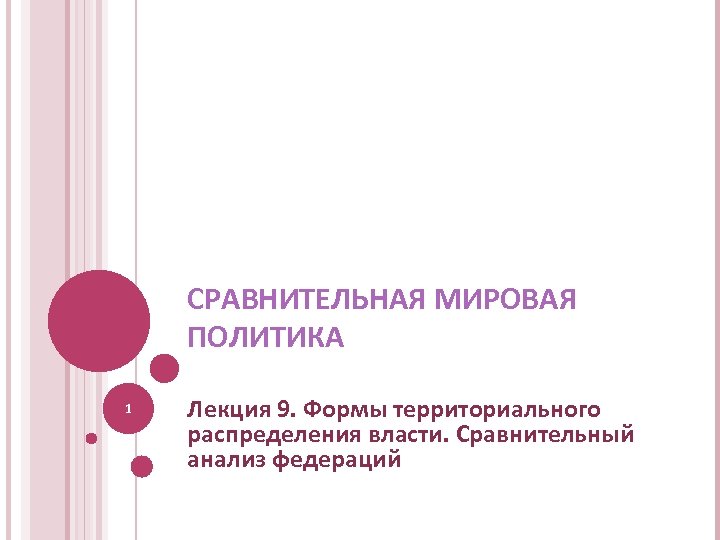 СРАВНИТЕЛЬНАЯ МИРОВАЯ ПОЛИТИКА 1 Лекция 9. Формы территориального распределения власти. Сравнительный анализ федераций 