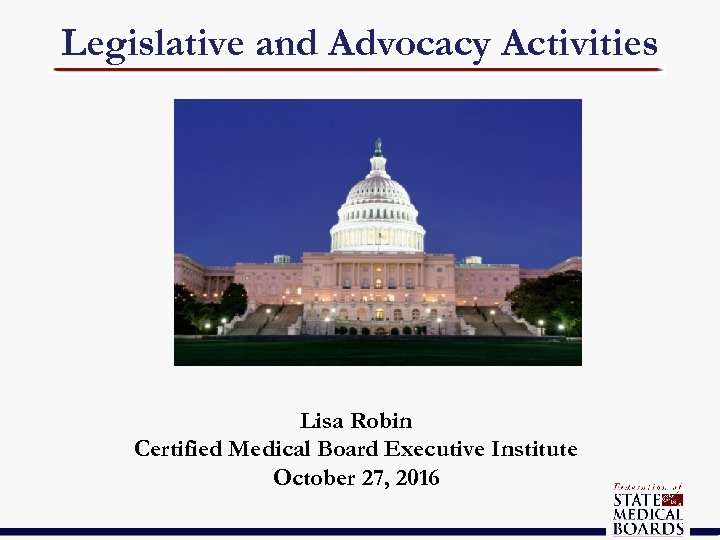 Legislative and Advocacy Activities Lisa Robin Certified Medical Board Executive Institute October 27, 2016