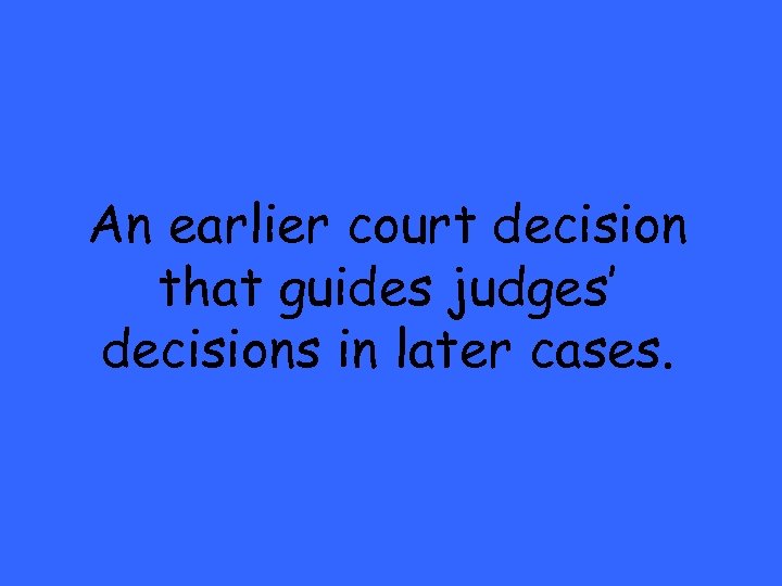 An earlier court decision that guides judges’ decisions in later cases. 