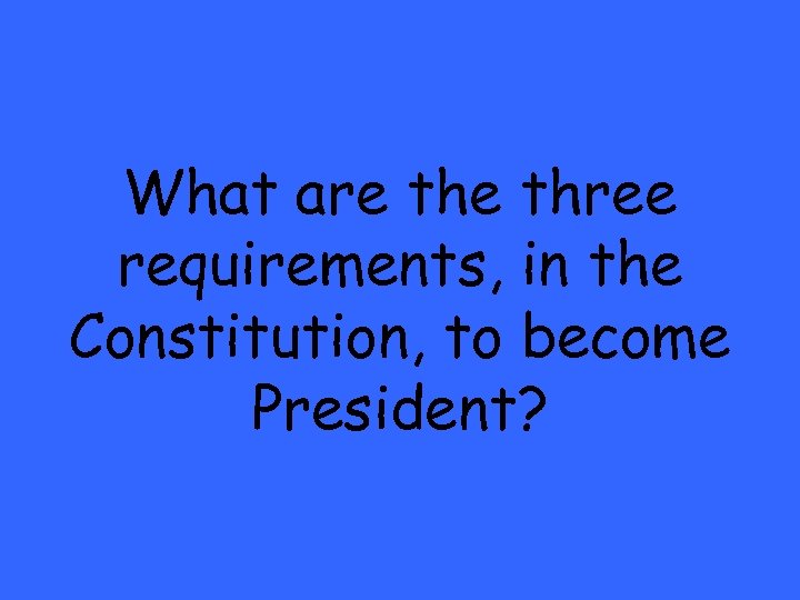 What are three requirements, in the Constitution, to become President? 