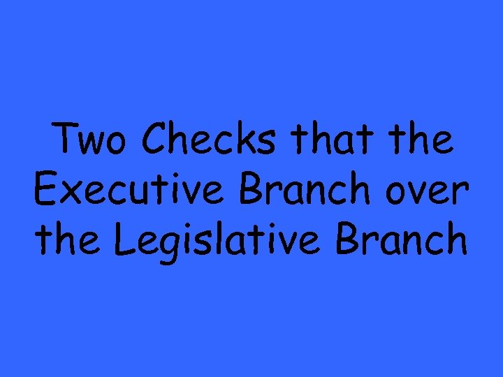 Two Checks that the Executive Branch over the Legislative Branch 