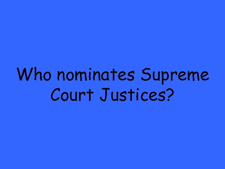 Who nominates Supreme Court Justices? 