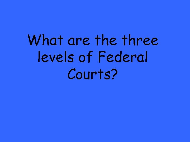 What are three levels of Federal Courts? 