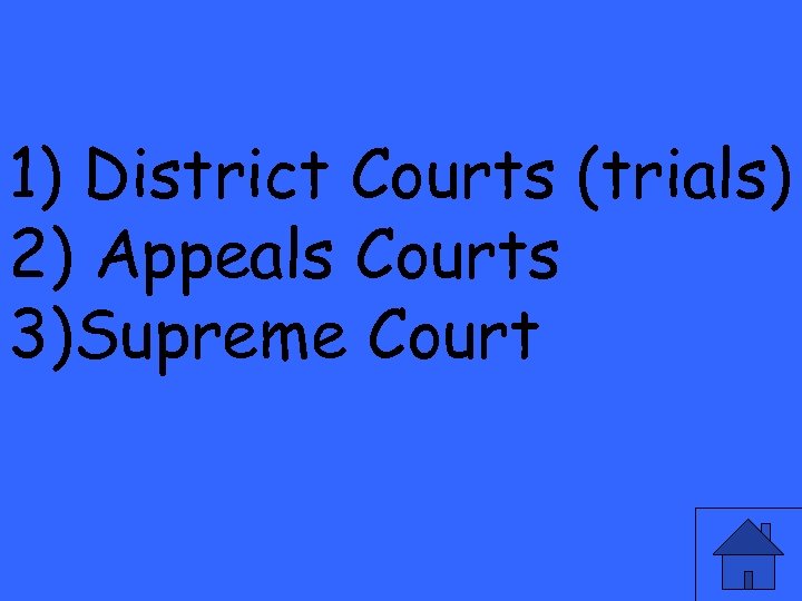 1) District Courts (trials) 2) Appeals Courts 3)Supreme Court 