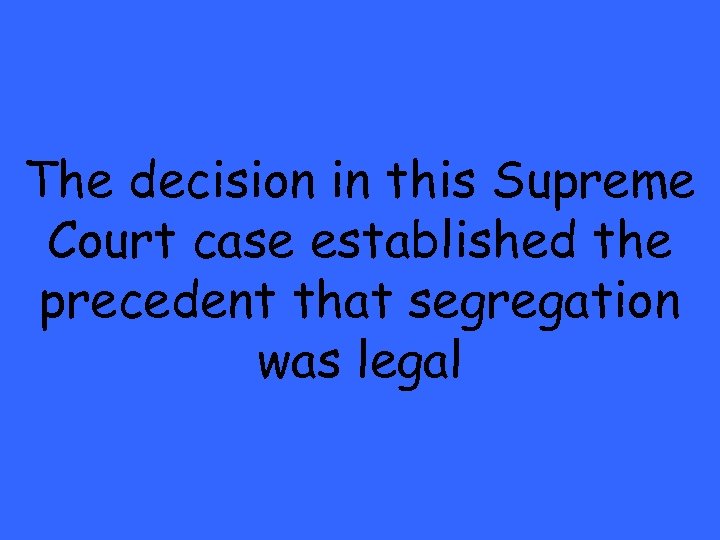 The decision in this Supreme Court case established the precedent that segregation was legal