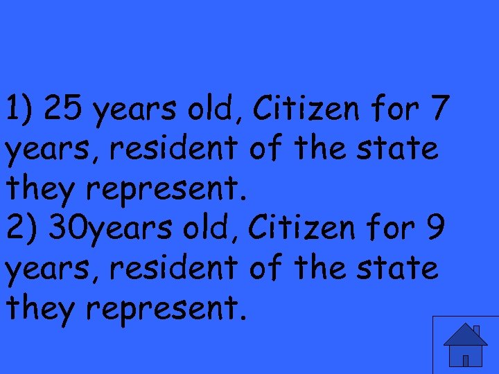 1) 25 years old, Citizen for 7 years, resident of the state they represent.