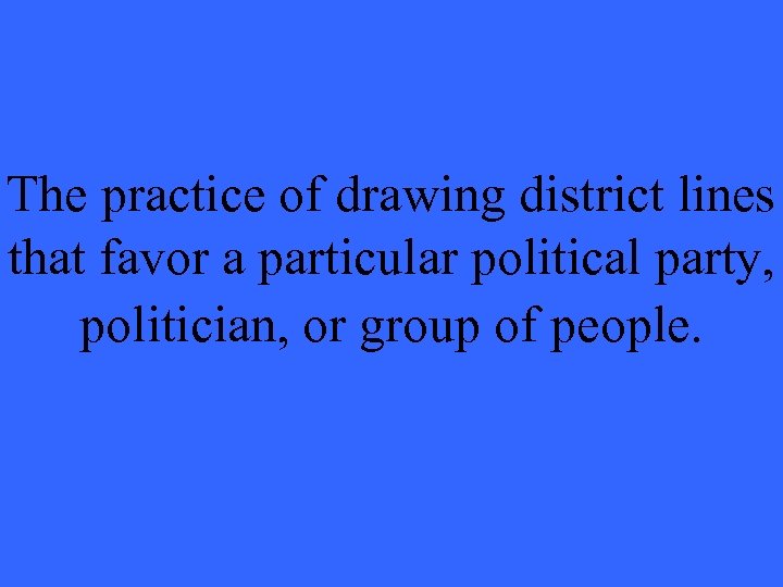 The practice of drawing district lines that favor a particular political party, politician, or